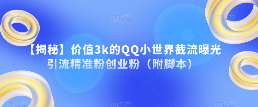 【揭秘】价值3k的QQ小世界截流曝光引流精准粉创业粉（附脚本）-知一资源网