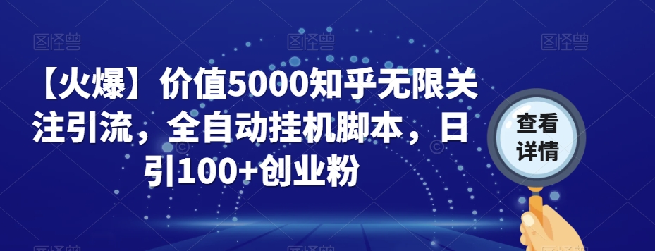 【火爆】价值5000知乎无限关注引流，全自动挂机脚本，日引100+创业粉-知一资源网