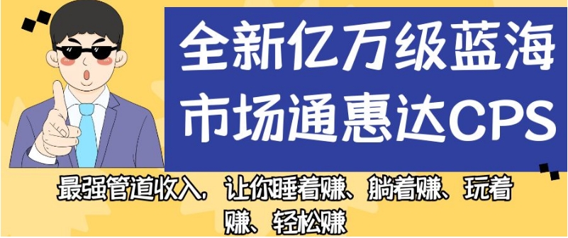 全新亿万级蓝海市场通惠达cps，最强管道收入，让你睡着赚、躺着赚、玩着赚、轻松赚【揭秘】-知一资源网