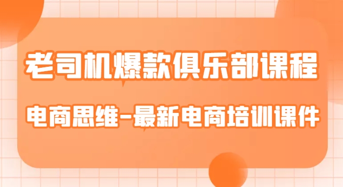 老司机爆款俱乐部课程-电商思维-最新电商培训课件-知一资源网