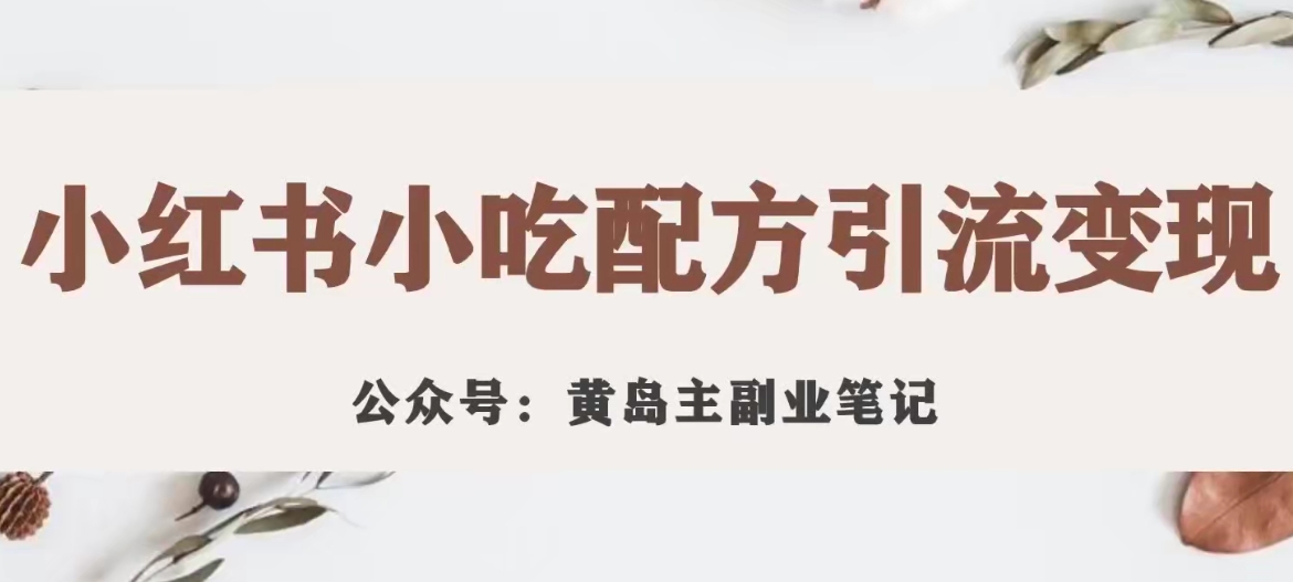 黄岛主·小红书小吃配方引流变现项目,花988买来拆解成视频版课程分享-知一资源网