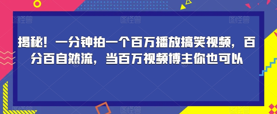 揭秘!一分钟拍一个百万播放搞笑视频,百分百自然流,当百万视频博主你也可以-知一资源网