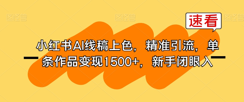小红书AI线稿上色,精准引流,单条作品变现1500+,新手闭眼入-知一资源网