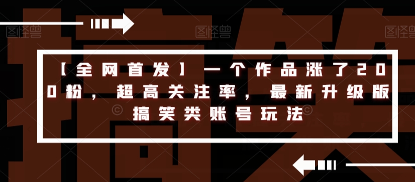 【全网首发】一个作品涨了200粉,超高关注率,最新升级版搞笑类账号玩法-知一资源网