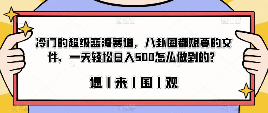 冷门的超级蓝海赛道,八卦圈都想要的文件,一天轻松日入500怎么做到的?【揭秘】-知一资源网