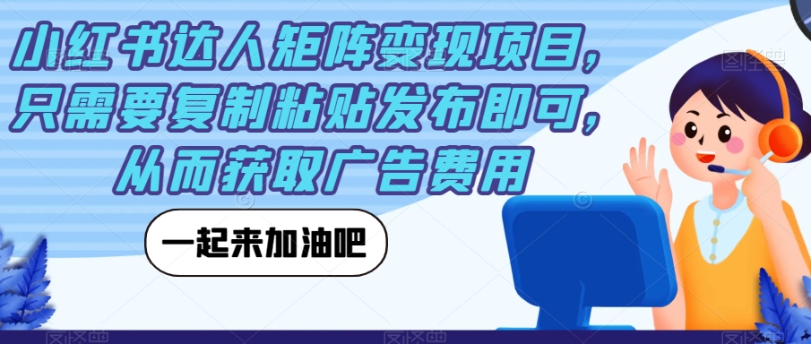 小红书达人矩阵变现项目，只需要复制粘贴发布即可，从而获取广告费用-知一资源网