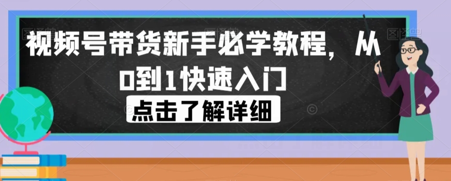 视频号带货新手必学教程,从0到1快速入门-知一资源网