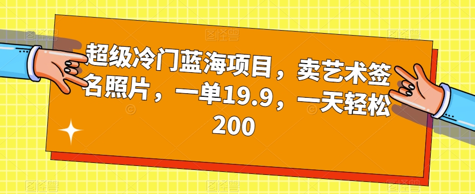 超级冷门蓝海项目，卖艺术签名照片，一单19.9，一天轻松200-知一资源网