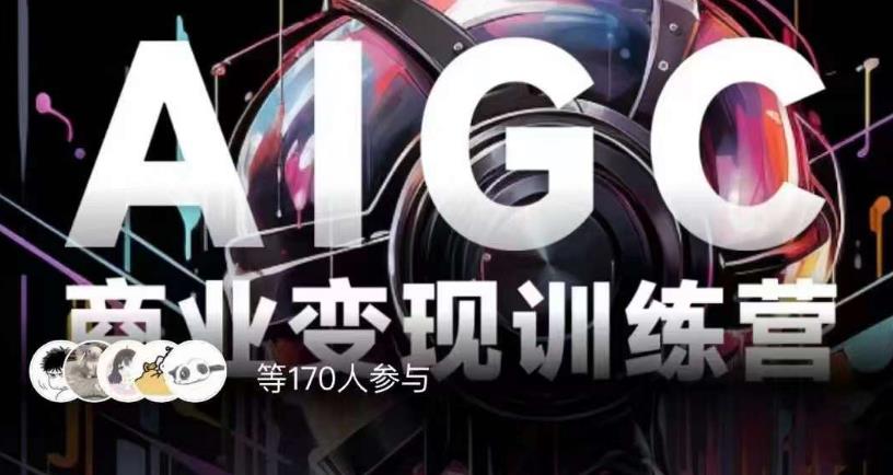 AIGC商业变现训练营,AI时代来临,焦虑不如行动,躬身入局是最好的选择-知一资源网