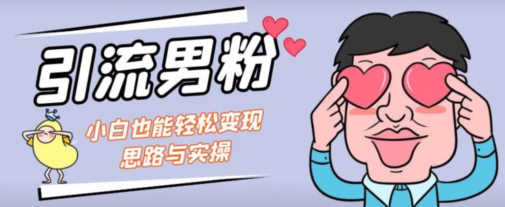 引流男粉+小白也能暴力变现的思路与实操【揭秘】-知一资源网