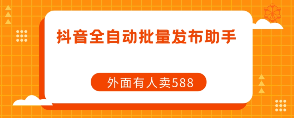 【原创开发】外面卖588抖音全自动批量发布助手-知一资源网