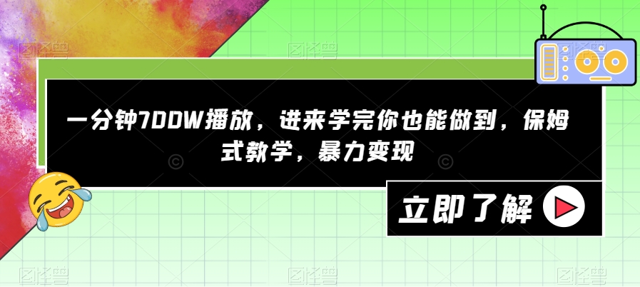 一分钟700W播放，进来学完你也能做到，保姆式教学，暴力变现【揭秘】-知一资源网