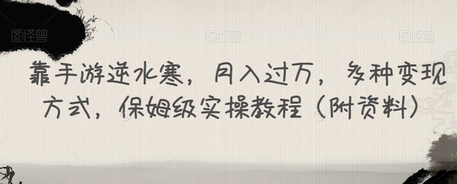 靠手游逆水寒,月入过万,多种变现方式,保姆级实操教程(附资料)-知一资源网