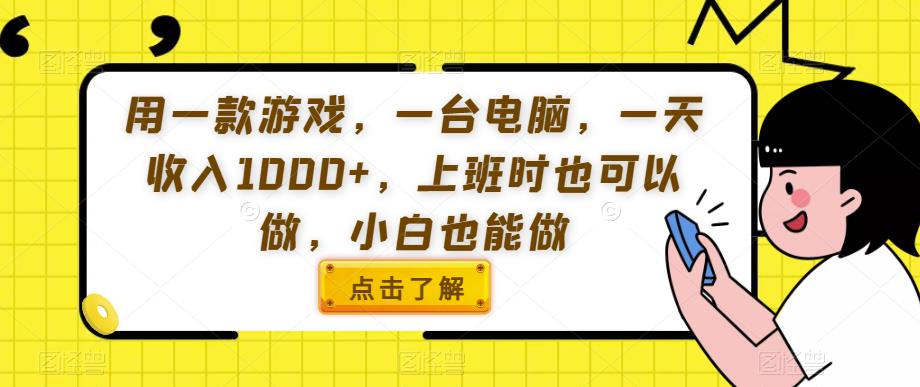 用一款游戏,一台电脑,一天收入1000+,上班时也可以做,小白也能做【揭秘】-知一资源网