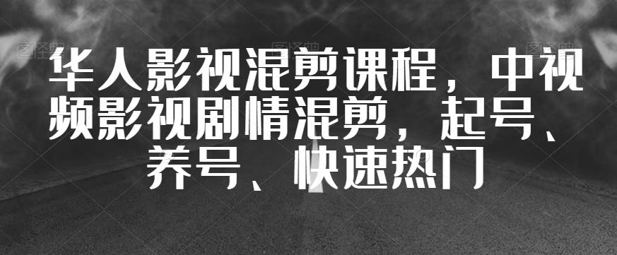 华人影视混剪课程,中视频影视剧情混剪,起号、养号、快速热门-知一资源网