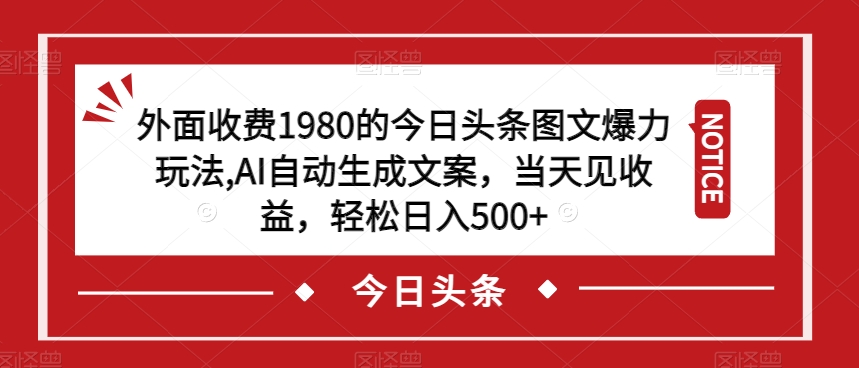 外面收费1980的今日头条图文爆力玩法,AI自动生成文案,当天见收益,轻松日入500+【揭秘】-知一资源网