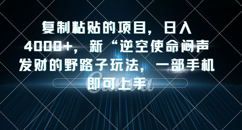 复制粘贴的项目,日入4000+,新“逆空使命“闷声发财的野路子玩法,一部手机即可上手-知一资源网