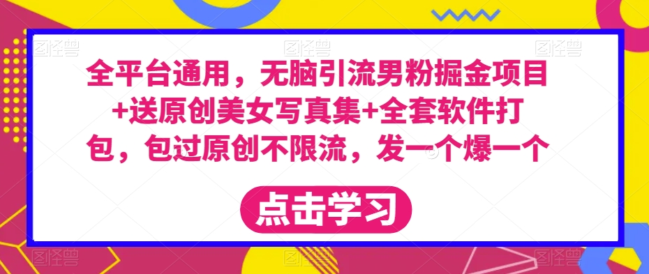 全平台通用,无脑引流男粉掘金项目+送原创美女写真集+全套软件打包,包过原创不限流,发一个爆一个【揭秘】-知一资源网