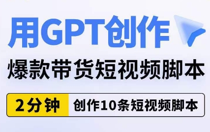 用GPT创作爆款带货短视频脚本,2分钟创作10条短视频脚本-知一资源网