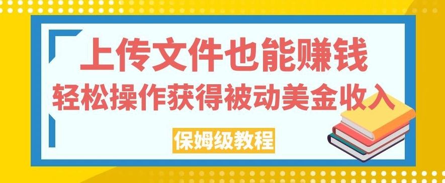 上传文件也能赚钱，轻松操作获得被动美金收入，保姆级教程【揭秘】-知一资源网