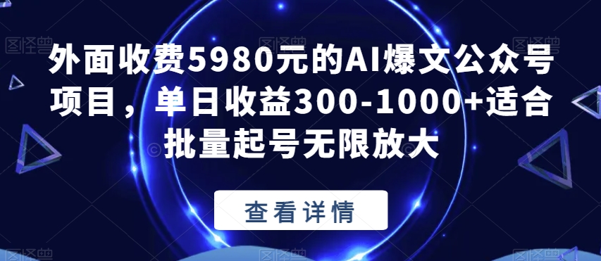 外面收费5980元的AI爆文公众号项目,单日收益300-1000+适合批量起号无限放大【揭秘】-知一资源网