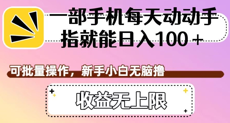 一部手机每天动动手指就能日入100+,可批量操作,新手小白无脑撸,收益无上限【揭秘】-知一资源网