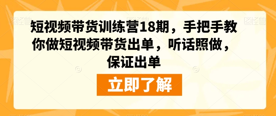 短视频带货训练营18期,手把手教你做短视频带货出单,听话照做,保证出单-知一资源网