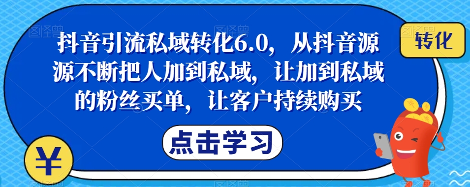 抖音引流私域转化6.0,从抖音源源不断把人加到私域,让加到私域的粉丝买单,让客户持续购买-知一资源网