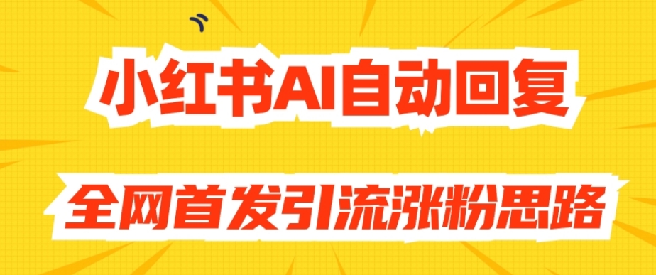 【原创开发】小红书AI自动回复,全网首发引流涨粉思路-知一资源网