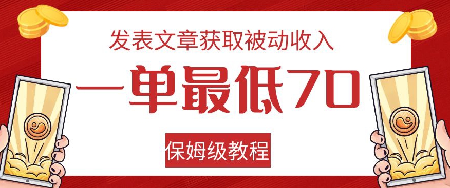 发表文章获取被动收入，一单最低70，保姆级教程【揭秘】-知一资源网