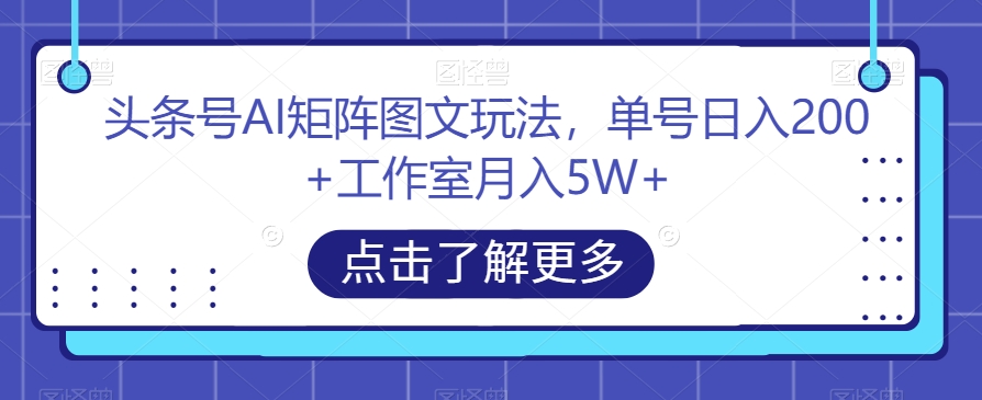 头条号AI矩阵图文玩法,单号日入200+工作室月入5W+【揭秘】-知一资源网