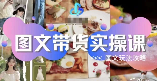 图文带货实操课，图文玩法攻略玩法-知一资源网