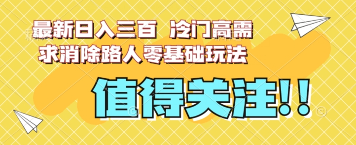 最新日入三百，冷门高需求消除路人零基础玩法【揭秘】-知一资源网