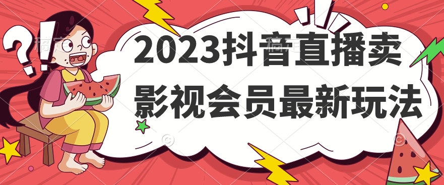 2023抖音直播卖影视会员最新玩法-知一资源网