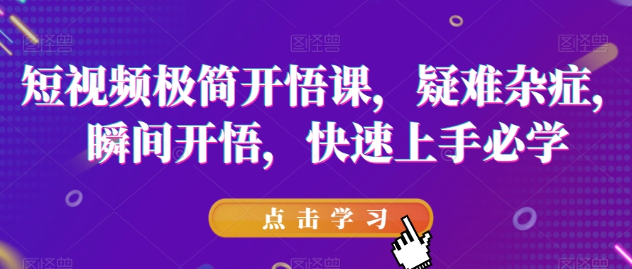 短视频极简开悟课,疑难杂症,瞬间开悟,快速上手必学-知一资源网