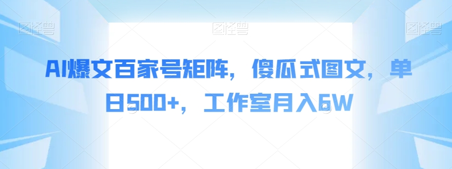 AI爆文百家号矩阵,傻瓜式图文,单日500+,工作室月入6W【揭秘】-知一资源网