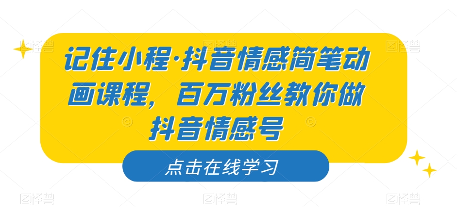 记住小程·抖音情感简笔动画课程，百万粉丝教你做抖音情感号-知一资源网