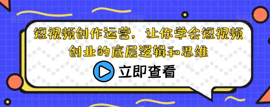 短视频创作运营,让你学会短视频创业的底层逻辑和思维-知一资源网
