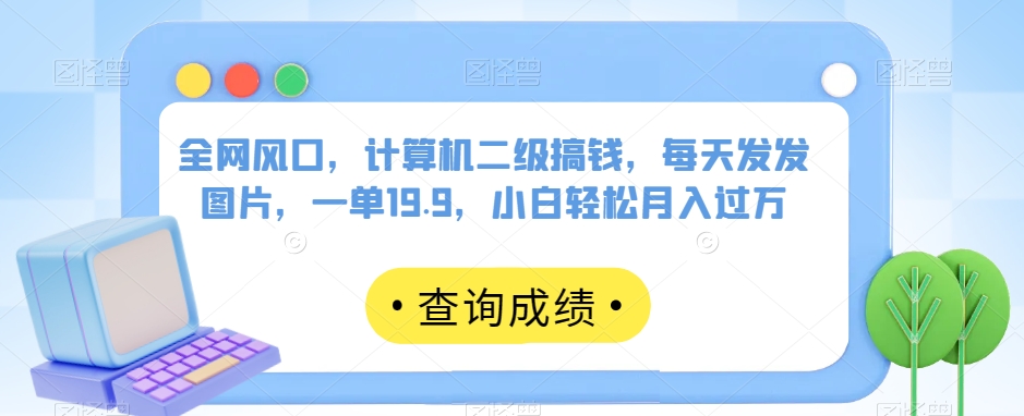 全网风口,计算机二级搞钱,每天发发图片,一单19.9,小白轻松月入过万【揭秘】-知一资源网