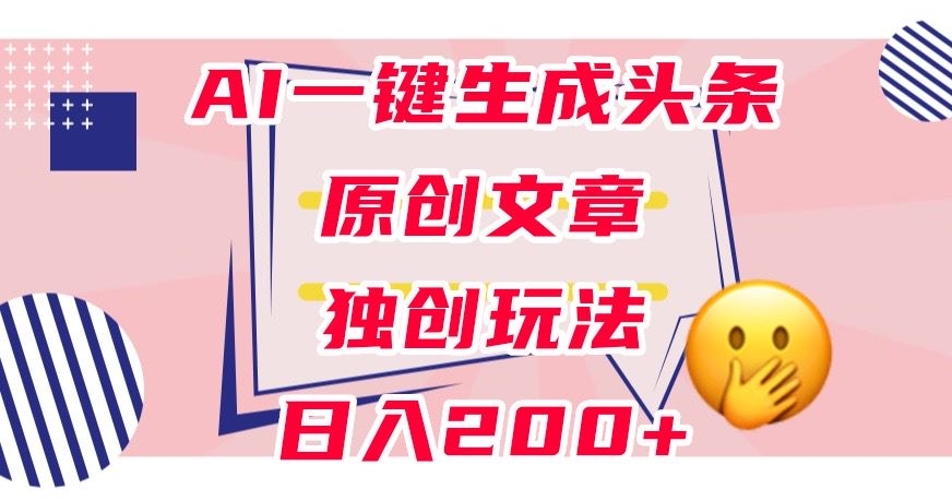 利用AI一键生成头条原创文章,0粉丝即可变现,稳定日入200+【揭秘】-知一资源网
