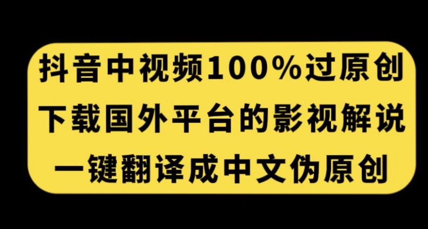 抖音中视频百分百过原创，下载国外平台的电影解说，一键翻译成中文获取收益-知一资源网