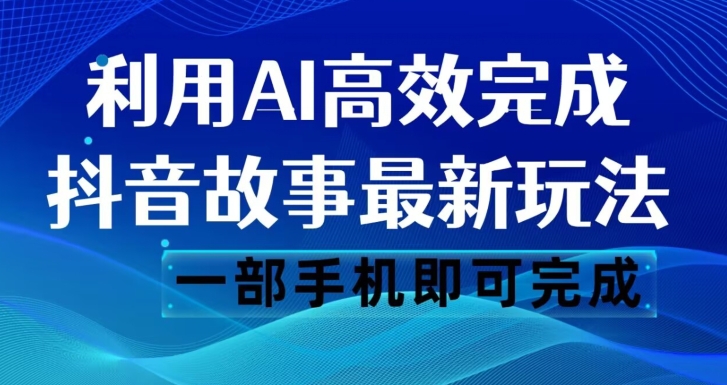 抖音故事最新玩法,通过AI一键生成文案和视频,日收入500一部手机即可完成【揭秘】-知一资源网