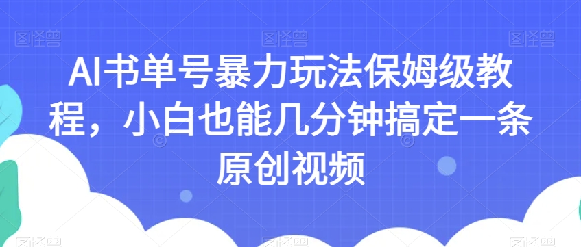 AI书单号暴力玩法保姆级教程，小白也能几分钟搞定一条原创视频【揭秘】-知一资源网