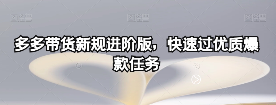 多多带货新规进阶版,快速过优质爆款任务-知一资源网