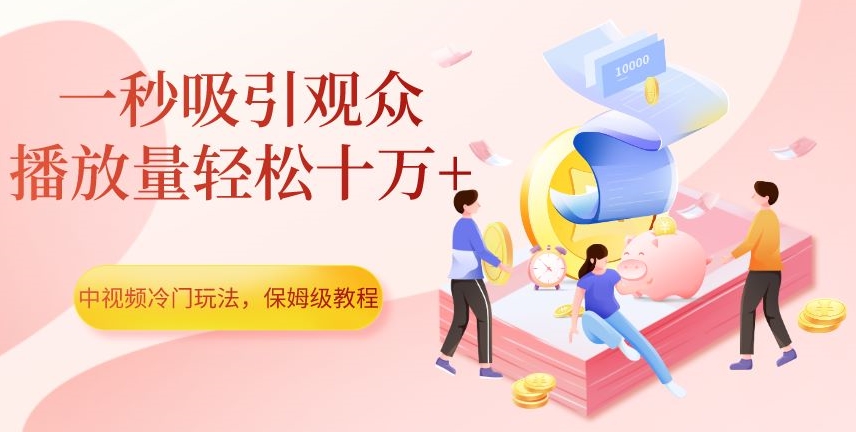 中视频冷门玩法,一秒吸引观众,播放量轻松十万+,保姆级教程【揭秘】-知一资源网