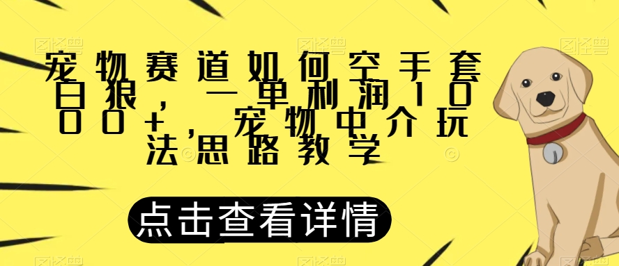 宠物赛道如何空手套白狼，一单利润1000+，宠物中介玩法思路教学【揭秘】-知一资源网