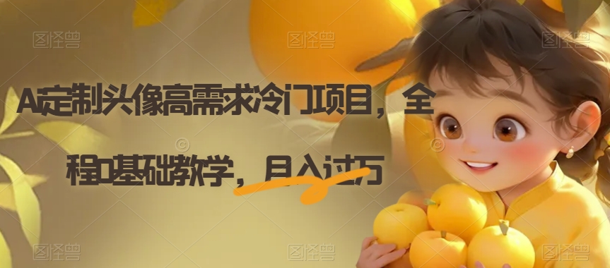 Ai定制头像高需求冷门项目,全程0基础教学,月入过万【揭秘】-知一资源网