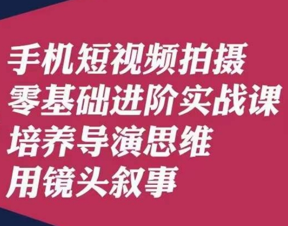 手机短视频拍摄零基础进阶实战课,培养导演思维用镜头叙事唐先生-知一资源网