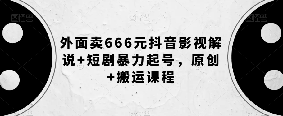 外面卖666元抖音影视解说+短剧暴力起号,原创+搬运课程-知一资源网