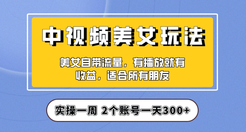 实操一天300+,中视频美女号项目拆解,保姆级教程助力你快速成单!【揭秘】-知一资源网